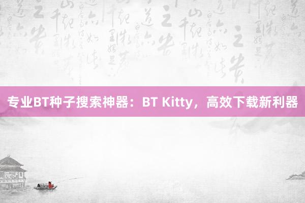 专业BT种子搜索神器：BT Kitty，高效下载新利器