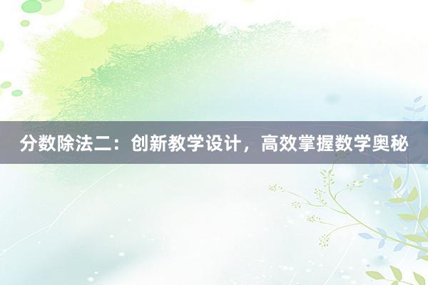 分数除法二：创新教学设计，高效掌握数学奥秘